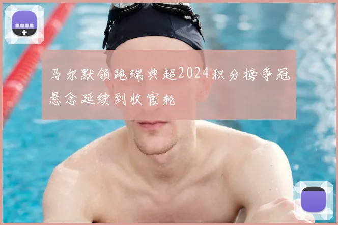 马尔默领跑瑞典超2024积分榜争冠悬念延续到收官轮