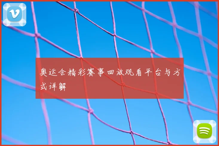 奥运会精彩赛事回放观看平台与方式详解