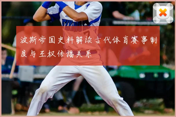 波斯帝国史料解读古代体育赛事制度与王权传播关系