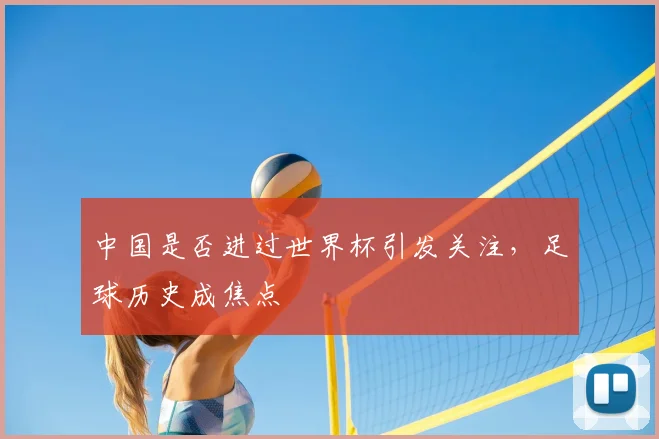 中国是否进过世界杯引发关注，足球历史成焦点