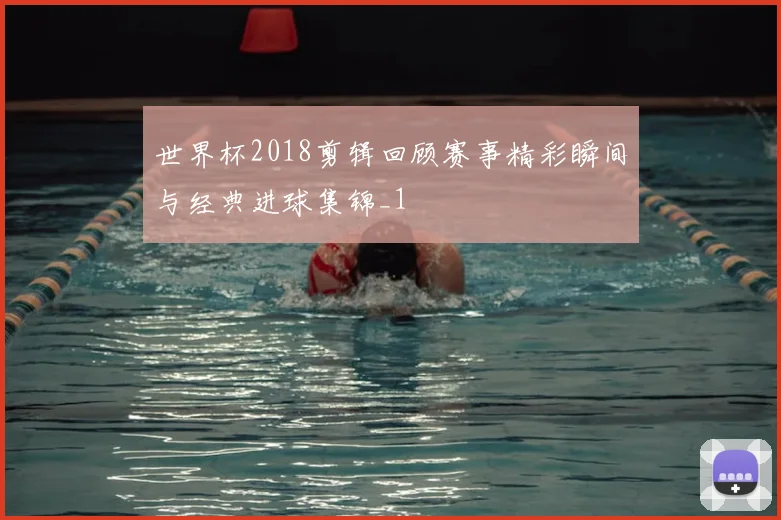 世界杯2018剪辑回顾赛事精彩瞬间与经典进球集锦_1