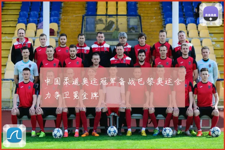 中国柔道奥运冠军备战巴黎奥运会力争卫冕金牌