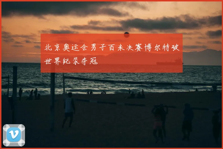 北京奥运会男子百米决赛博尔特破世界纪录夺冠