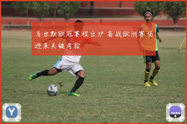 马尔默欧冠赛程出炉 备战欧洲赛场迎来关键考验
