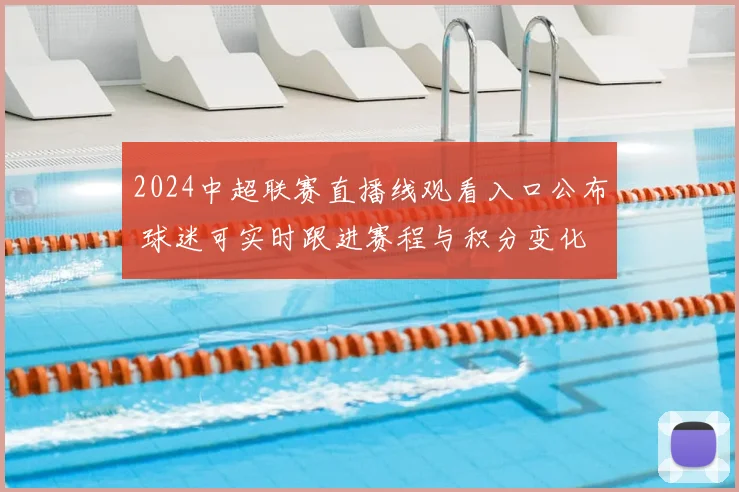 2024中超联赛直播线观看入口公布 球迷可实时跟进赛程与积分变化