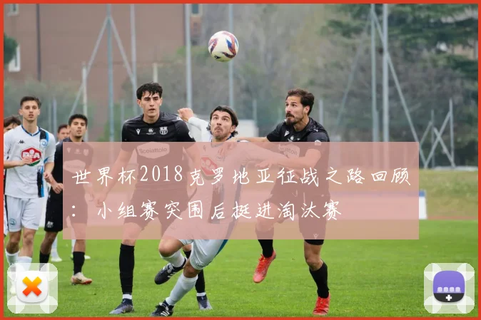 世界杯2018克罗地亚征战之路回顾：小组赛突围后挺进淘汰赛