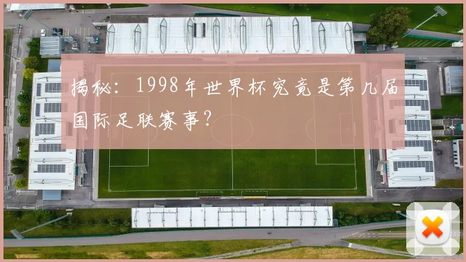 揭秘：1998年世界杯究竟是第几届国际足联赛事？