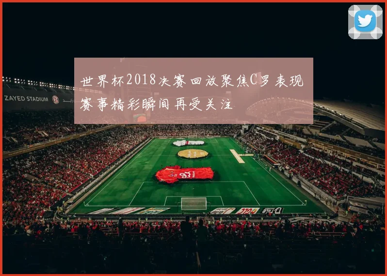 世界杯2018决赛回放聚焦C罗表现 赛事精彩瞬间再受关注