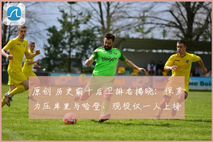 原创 历史前十后卫排名揭晓：保罗力压库里与哈登，现役仅一人上榜