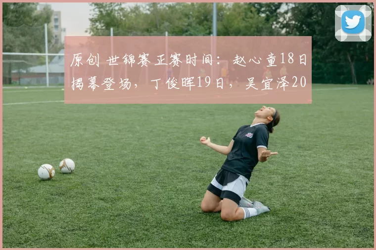 原创 世锦赛正赛时间：赵心童18日揭幕登场，丁俊晖19日，吴宜泽20日！
