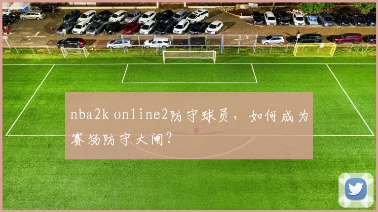 nba2k online2防守球员，如何成为赛场防守大闸？