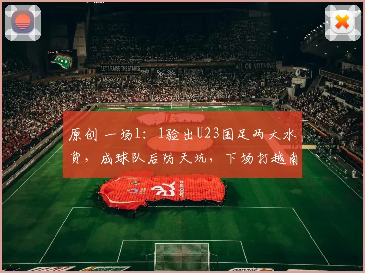 原创 一场1：1验出U23国足两大水货，成球队后防天坑，下场打越南队最好别用