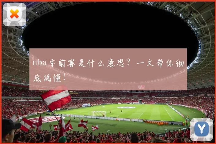 nba季前赛是什么意思？一文带你彻底搞懂！