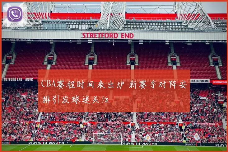 CBA赛程时间表出炉 新赛季对阵安排引发球迷关注