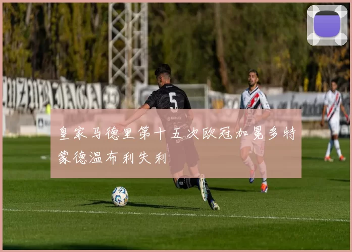 皇家马德里第十五次欧冠加冕多特蒙德温布利失利