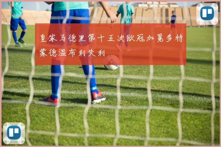 皇家马德里第十五次欧冠加冕多特蒙德温布利失利