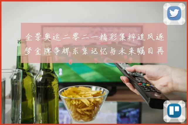 全景奥运二零二一精彩集粹追风逐梦金牌争辉东京记忆与未来瞩目再续