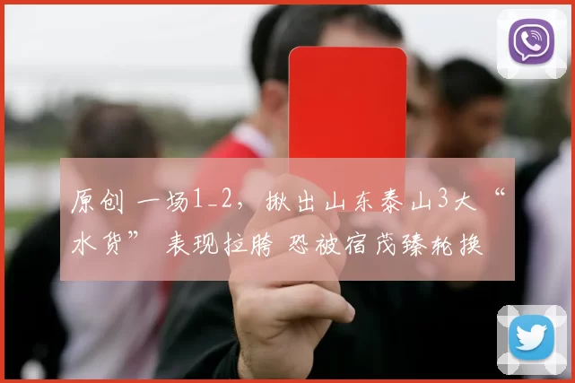 原创 一场1_2，揪出山东泰山3大“水货” 表现拉胯 恐被宿茂臻轮换