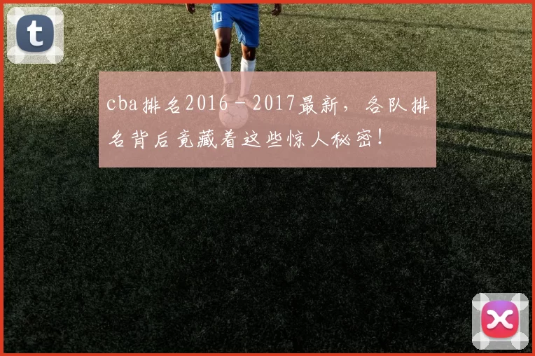 cba排名2016 - 2017最新，各队排名背后竟藏着这些惊人秘密！