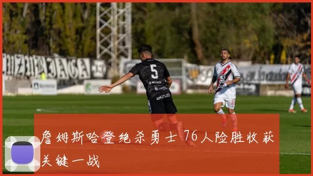 詹姆斯哈登绝杀勇士 76人险胜收获关键一战