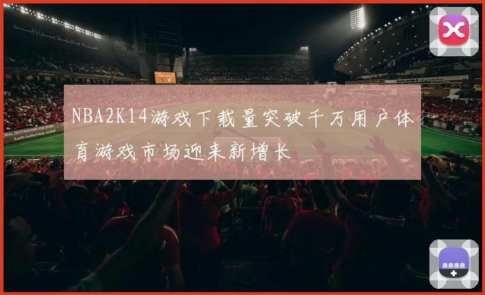 NBA2K14游戏下载量突破千万用户体育游戏市场迎来新增长
