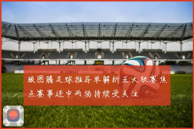 狼图腾足球推荐单解析五大联赛焦点赛事连中两场持续受关注