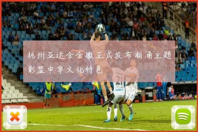 杭州亚运会会徽正式发布潮涌主题彰显中华文化特色