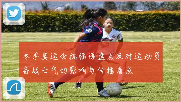 冬季奥运会祝福语盘点及对运动员备战士气的影响与传播看点
