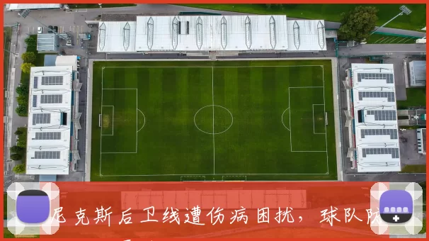 尼克斯后卫线遭伤病困扰，球队防线面临严峻考验