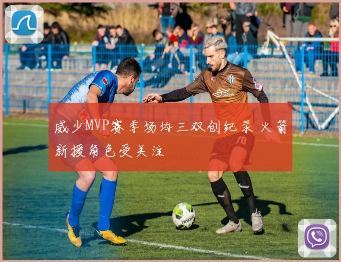 威少MVP赛季场均三双创纪录 火箭新援角色受关注