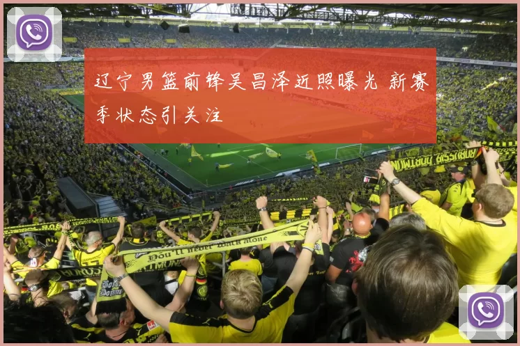 辽宁男篮前锋吴昌泽近照曝光 新赛季状态引关注