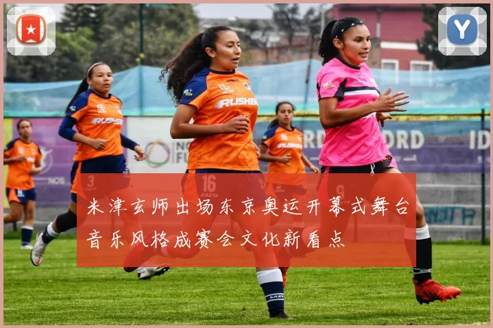 米津玄师出场东京奥运开幕式舞台音乐风格成赛会文化新看点