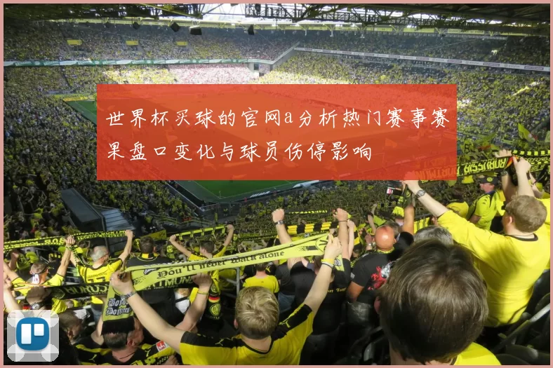 世界杯买球的官网a分析热门赛事赛果盘口变化与球员伤停影响