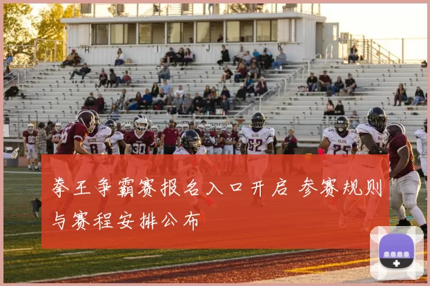 拳王争霸赛报名入口开启 参赛规则与赛程安排公布