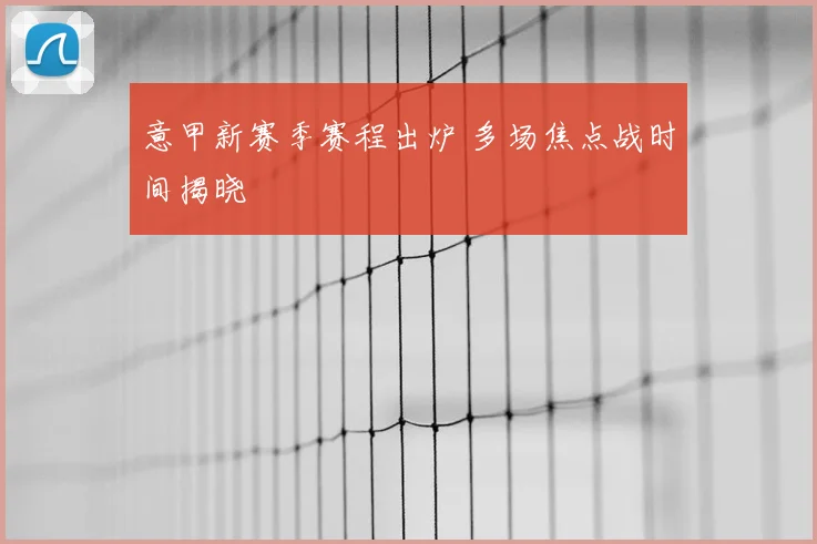 意甲新赛季赛程出炉 多场焦点战时间揭晓
