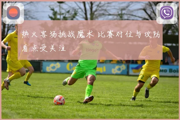 热火客场挑战魔术 比赛对位与攻防看点受关注