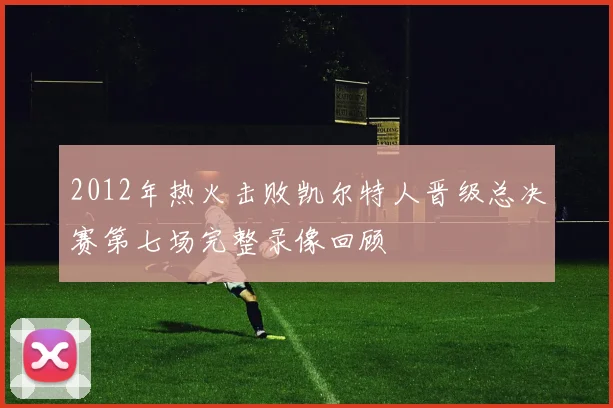 2012年热火击败凯尔特人晋级总决赛第七场完整录像回顾