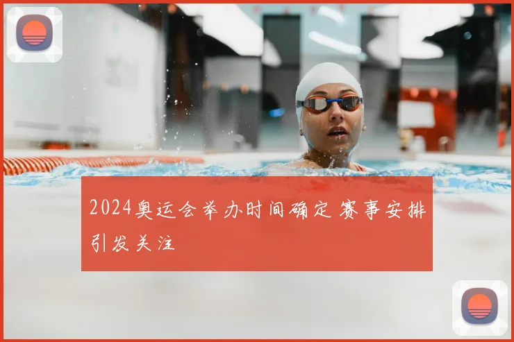 2024奥运会举办时间确定 赛事安排引发关注