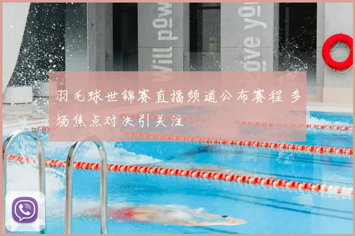 羽毛球世锦赛直播频道公布赛程 多场焦点对决引关注