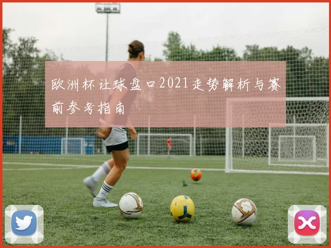 欧洲杯让球盘口2021走势解析与赛前参考指南