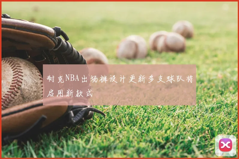 耐克NBA出场裤设计更新多支球队将启用新款式