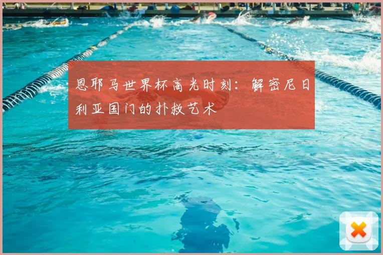 恩耶马世界杯高光时刻：解密尼日利亚国门的扑救艺术