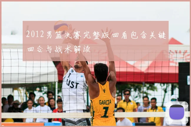 2012男篮决赛完整版回看包含关键回合与战术解读