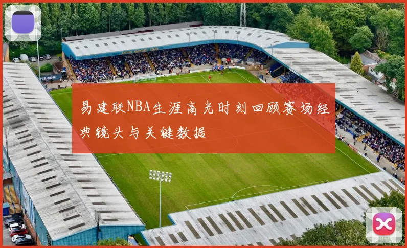 易建联NBA生涯高光时刻回顾赛场经典镜头与关键数据