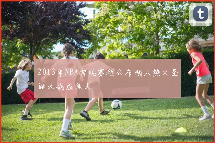 2013年NBA常规赛程公布湖人热火圣诞大战成焦点