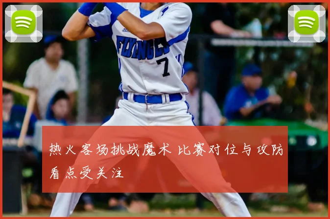 热火客场挑战魔术 比赛对位与攻防看点受关注