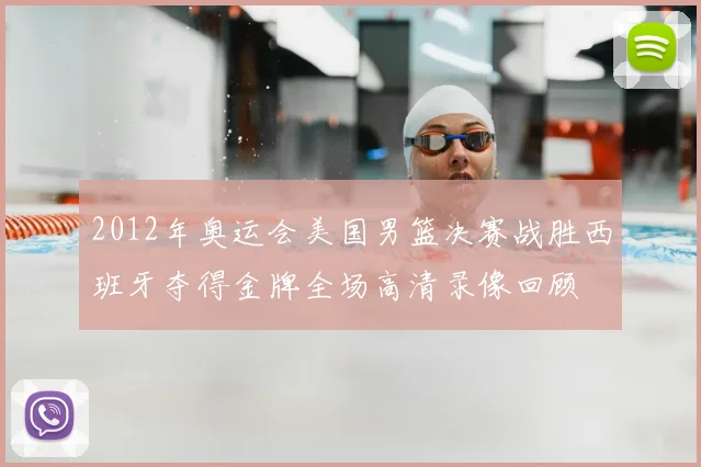 2012年奥运会美国男篮决赛战胜西班牙夺得金牌全场高清录像回顾