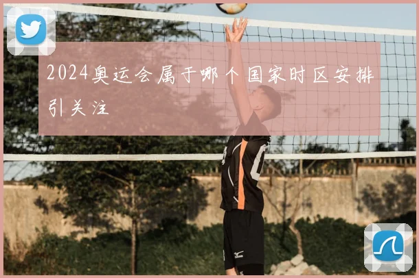 2024奥运会属于哪个国家时区安排引关注