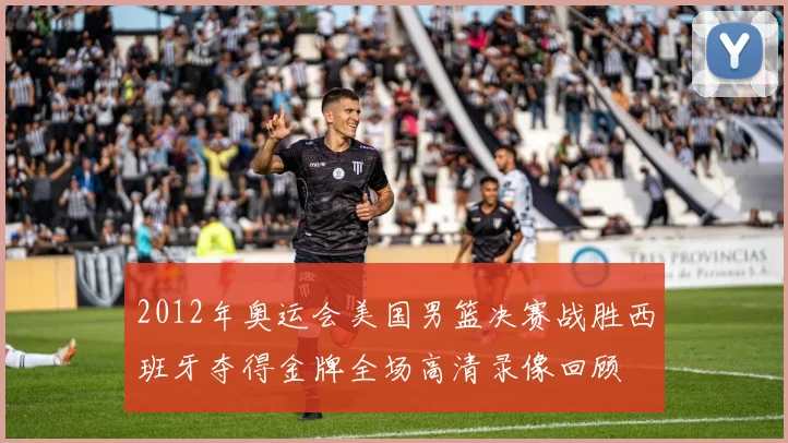 2012年奥运会美国男篮决赛战胜西班牙夺得金牌全场高清录像回顾