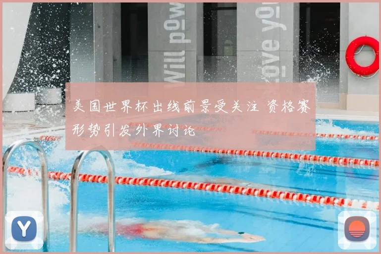 美国世界杯出线前景受关注 资格赛形势引发外界讨论